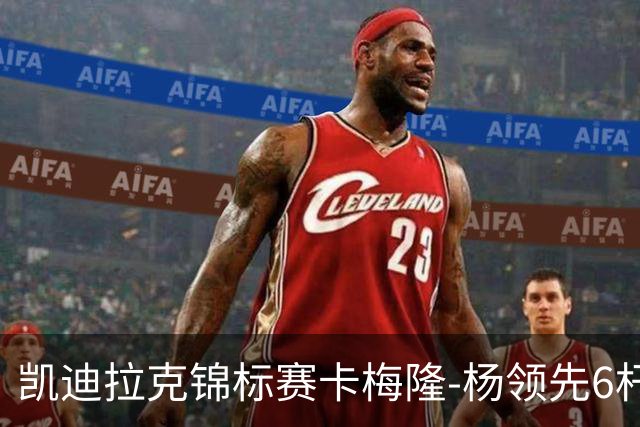 凯迪拉克锦标赛卡梅隆-杨领先6杆 舍夫勒金施佑T2